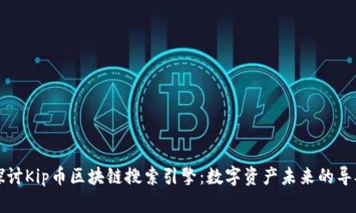 深度探讨Kip币区块链搜索引擎：数字资产未来的导航工具
